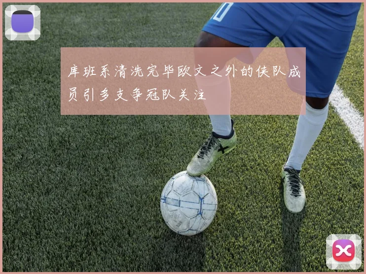 库班系清洗完毕欧文之外的侠队成员引多支争冠队关注