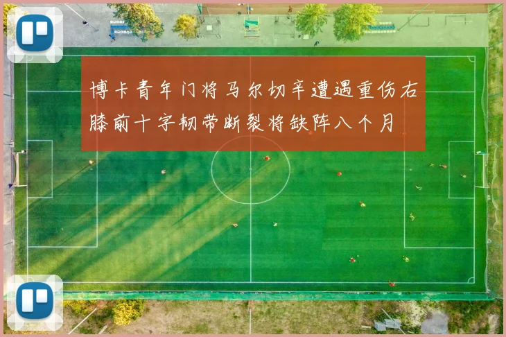 博卡青年门将马尔切辛遭遇重伤右膝前十字韧带断裂将缺阵八个月