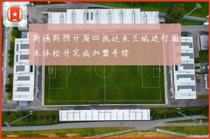 斯通斯预计周四抵达米兰城进行国米体检并完成加盟手续