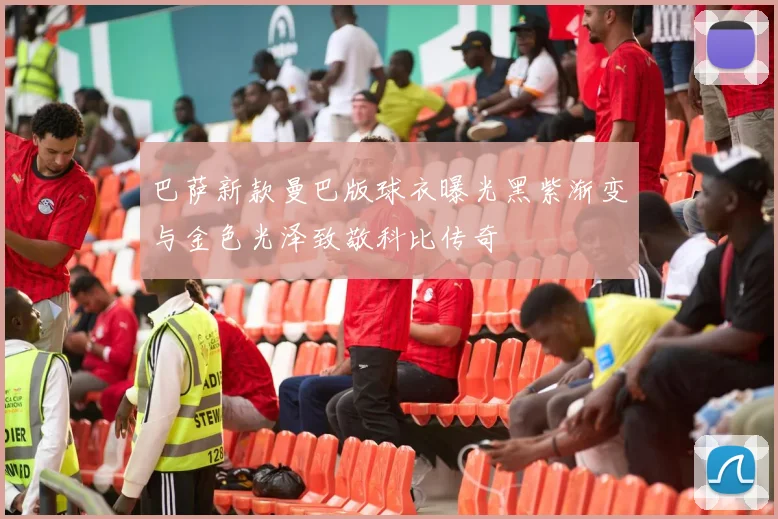 巴萨新款曼巴版球衣曝光黑紫渐变与金色光泽致敬科比传奇