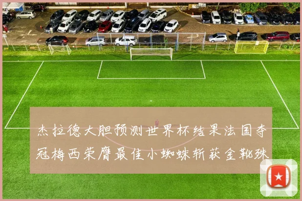 杰拉德大胆预测世界杯结果法国夺冠梅西荣膺最佳小蜘蛛斩获金靴殊荣