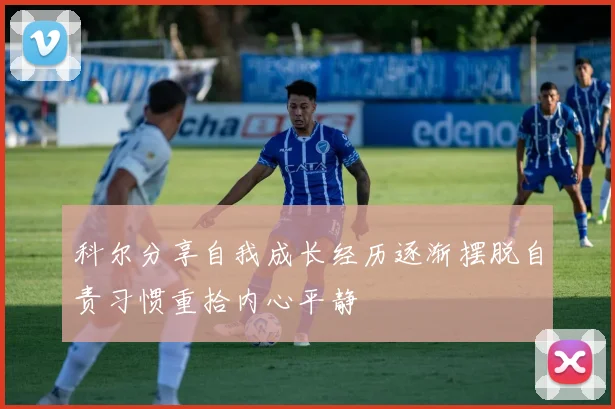 科尔分享自我成长经历逐渐摆脱自责习惯重拾内心平静