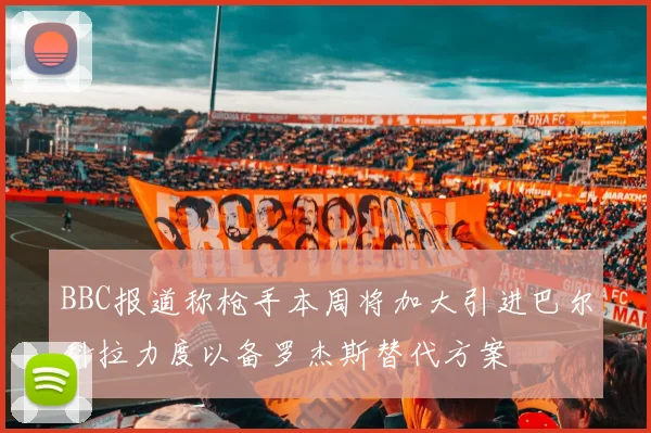 BBC报道称枪手本周将加大引进巴尔科拉力度以备罗杰斯替代方案