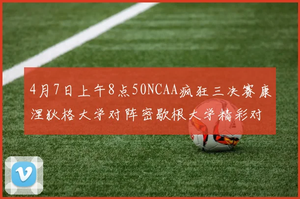 4月7日上午8点50NCAA疯狂三决赛康涅狄格大学对阵密歇根大学精彩对决即将开启