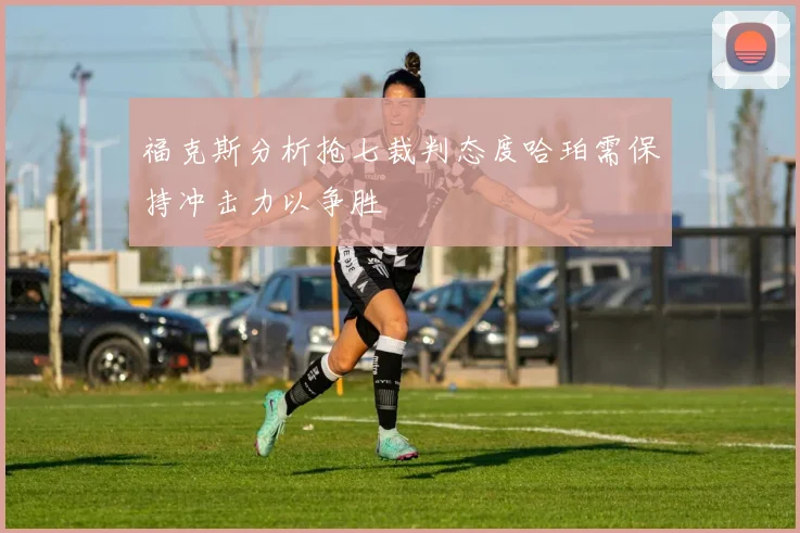 福克斯分析抢七裁判态度哈珀需保持冲击力以争胜