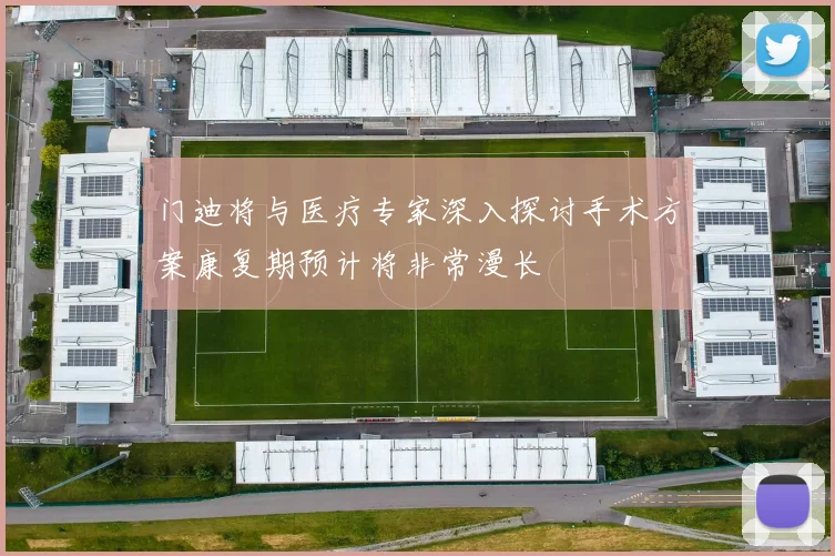 门迪将与医疗专家深入探讨手术方案康复期预计将非常漫长