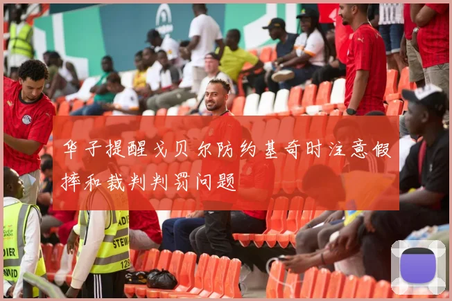 华子提醒戈贝尔防约基奇时注意假摔和裁判判罚问题
