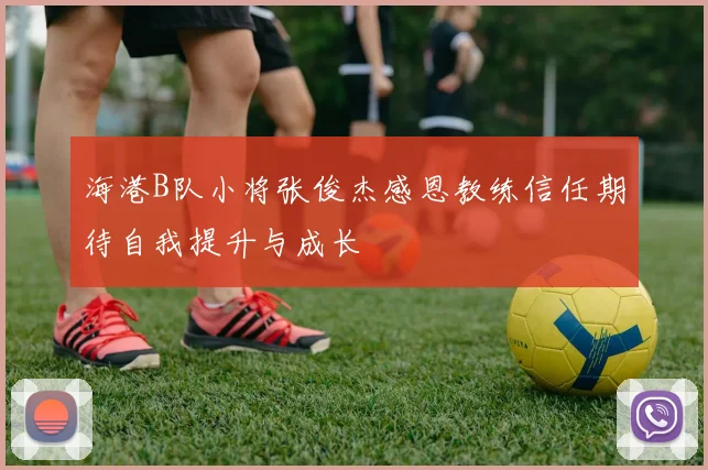 海港B队小将张俊杰感恩教练信任期待自我提升与成长