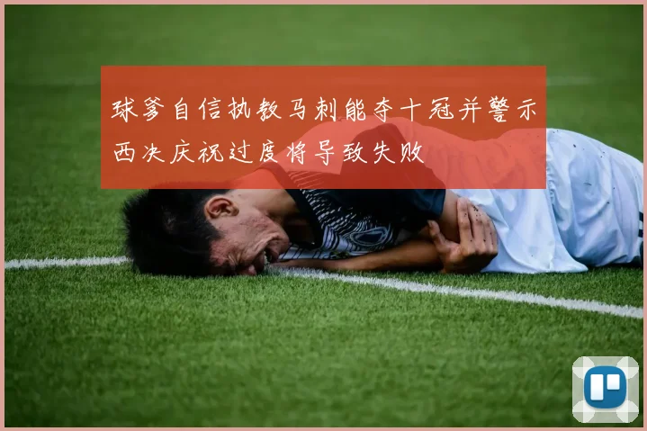 球爹自信执教马刺能夺十冠并警示西决庆祝过度将导致失败