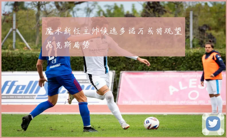魔术新任主帅候选多诺万或将观望尼克斯局势