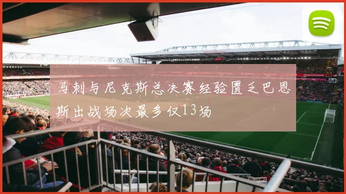 马刺与尼克斯总决赛经验匮乏巴恩斯出战场次最多仅13场