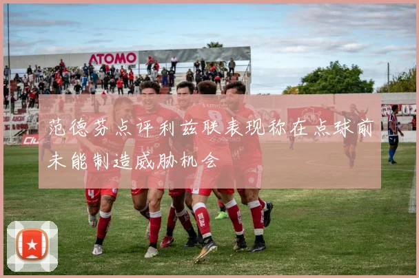 范德芬点评利兹联表现称在点球前未能制造威胁机会