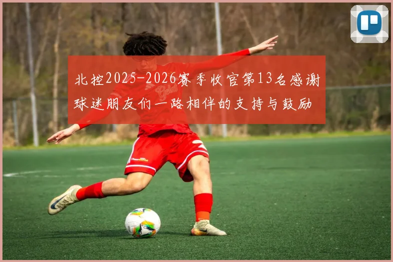 北控2025-2026赛季收官第13名感谢球迷朋友们一路相伴的支持与鼓励