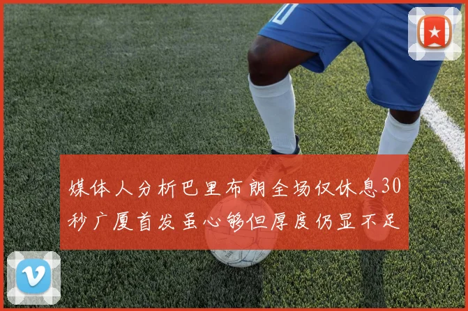 媒体人分析巴里布朗全场仅休息30秒广厦首发虽心够但厚度仍显不足